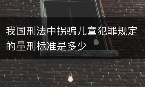 我国刑法中拐骗儿童犯罪规定的量刑标准是多少