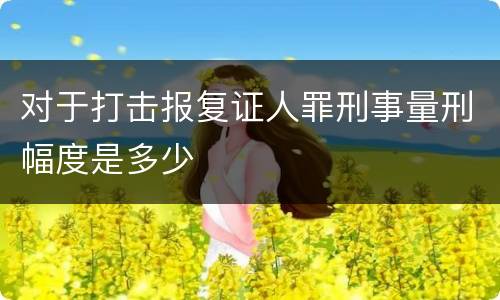 对于打击报复证人罪刑事量刑幅度是多少