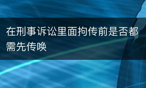 在刑事诉讼里面拘传前是否都需先传唤