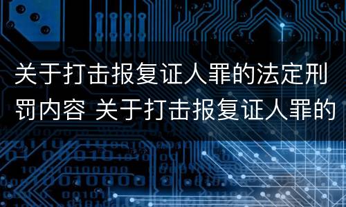 关于打击报复证人罪的法定刑罚内容 关于打击报复证人罪的法定刑罚内容是