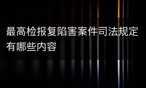 最高检报复陷害案件司法规定有哪些内容