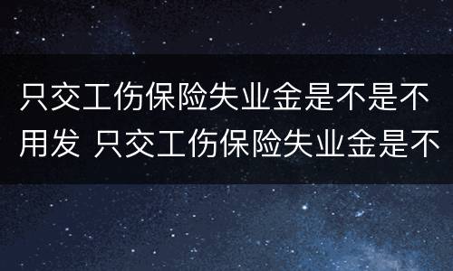 只交工伤保险失业金是不是不用发 只交工伤保险失业金是不是不用发养老金