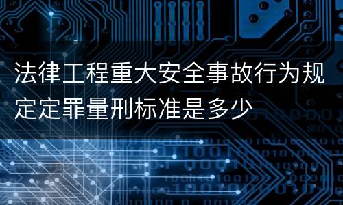 法律工程重大安全事故行为规定定罪量刑标准是多少