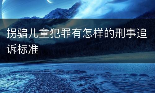 拐骗儿童犯罪有怎样的刑事追诉标准