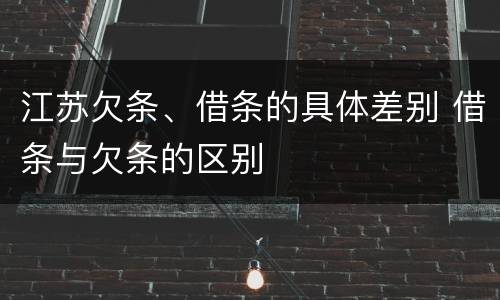 江苏欠条、借条的具体差别 借条与欠条的区别
