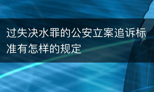 过失决水罪的公安立案追诉标准有怎样的规定