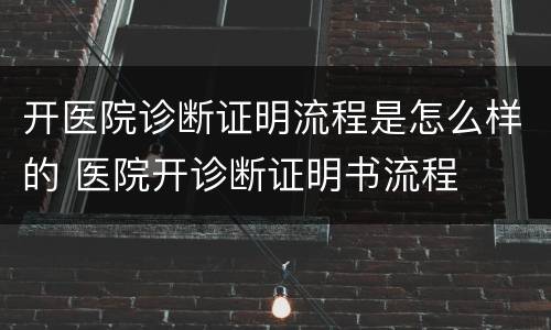 开医院诊断证明流程是怎么样的 医院开诊断证明书流程