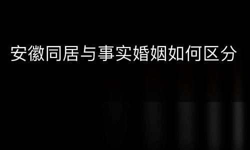 安徽同居与事实婚姻如何区分