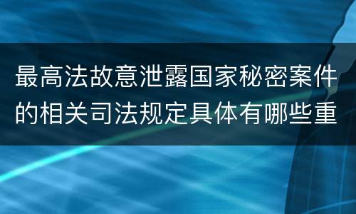 最高法故意泄露国家秘密案件的相关司法规定具体有哪些重要内容