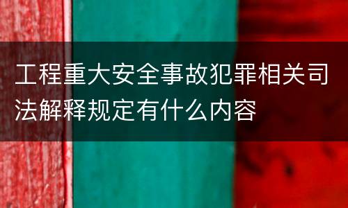 工程重大安全事故犯罪相关司法解释规定有什么内容