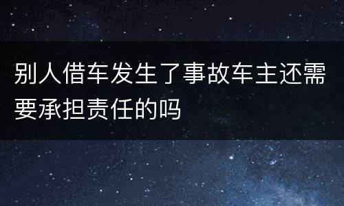 别人借车发生了事故车主还需要承担责任的吗