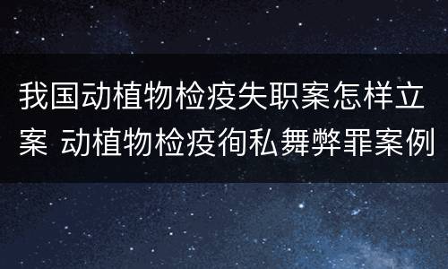 我国动植物检疫失职案怎样立案 动植物检疫徇私舞弊罪案例