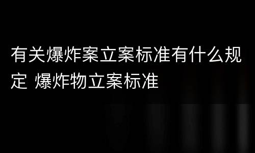 有关爆炸案立案标准有什么规定 爆炸物立案标准