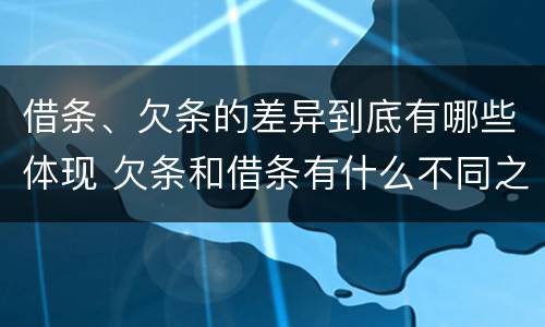 借条、欠条的差异到底有哪些体现 欠条和借条有什么不同之处