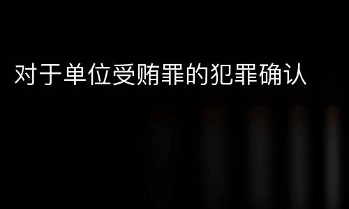 对于单位受贿罪的犯罪确认