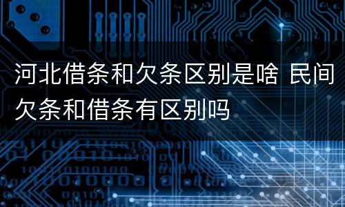 河北借条和欠条区别是啥 民间欠条和借条有区别吗