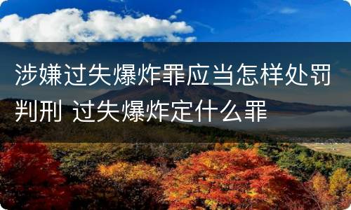 涉嫌过失爆炸罪应当怎样处罚判刑 过失爆炸定什么罪