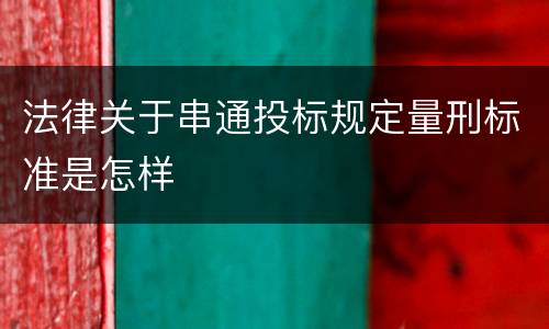 法律关于串通投标规定量刑标准是怎样