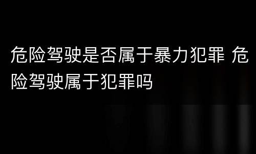 危险驾驶是否属于暴力犯罪 危险驾驶属于犯罪吗