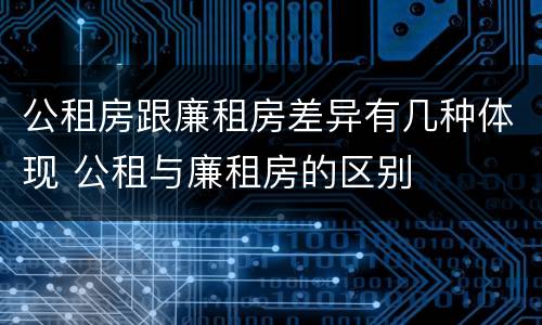 公租房跟廉租房差异有几种体现 公租与廉租房的区别