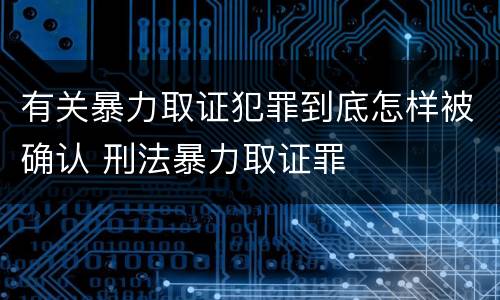 有关暴力取证犯罪到底怎样被确认 刑法暴力取证罪