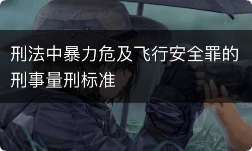 刑法中暴力危及飞行安全罪的刑事量刑标准