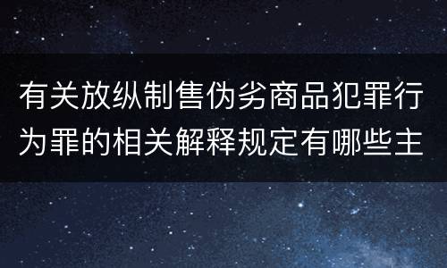 有关放纵制售伪劣商品犯罪行为罪的相关解释规定有哪些主要内容