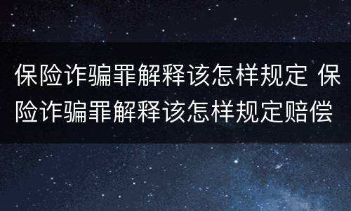 保险诈骗罪解释该怎样规定 保险诈骗罪解释该怎样规定赔偿