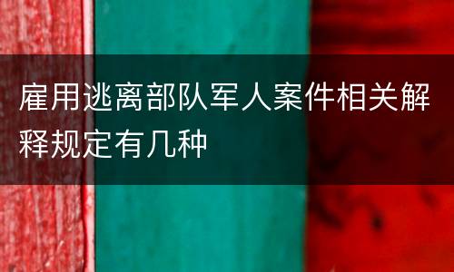 雇用逃离部队军人案件相关解释规定有几种
