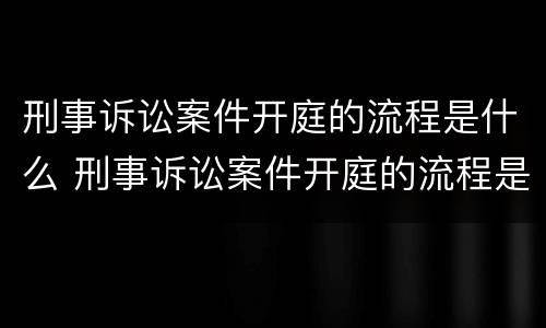 刑事诉讼案件开庭的流程是什么 刑事诉讼案件开庭的流程是什么意思