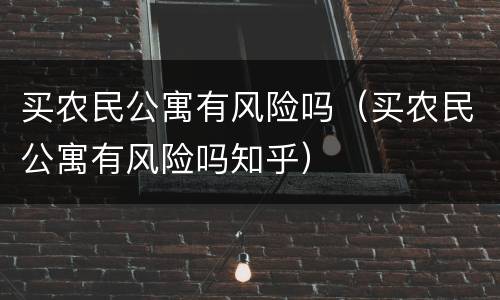 买农民公寓有风险吗（买农民公寓有风险吗知乎）