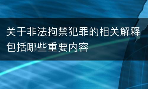 关于非法拘禁犯罪的相关解释包括哪些重要内容