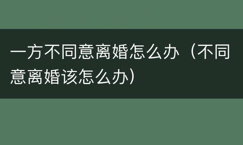 一方不同意离婚怎么办（不同意离婚该怎么办）