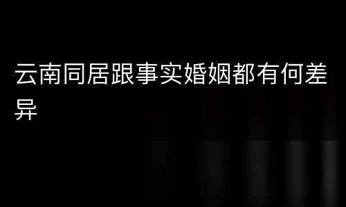 云南同居跟事实婚姻都有何差异