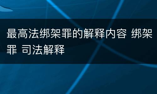 最高法绑架罪的解释内容 绑架罪 司法解释