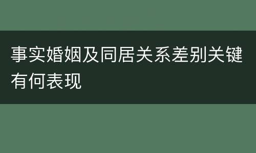 事实婚姻及同居关系差别关键有何表现