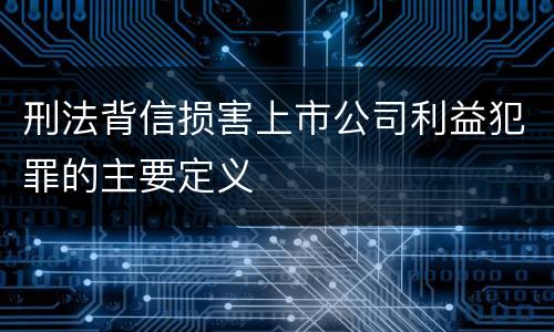 刑法背信损害上市公司利益犯罪的主要定义