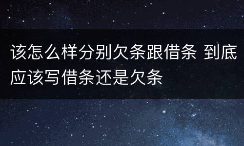 该怎么样分别欠条跟借条 到底应该写借条还是欠条
