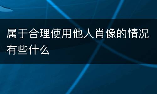属于合理使用他人肖像的情况有些什么