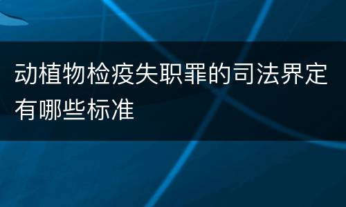 动植物检疫失职罪的司法界定有哪些标准