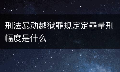 刑法暴动越狱罪规定定罪量刑幅度是什么