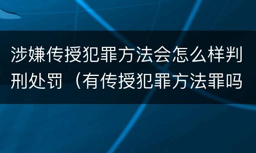 涉嫌传授犯罪方法会怎么样判刑处罚（有传授犯罪方法罪吗）