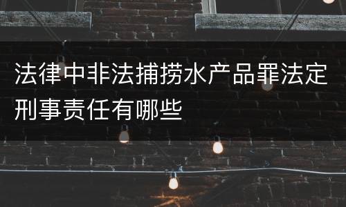 法律中非法捕捞水产品罪法定刑事责任有哪些