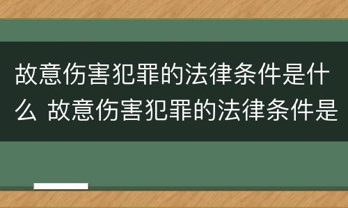故意伤害犯罪的法律条件是什么 故意伤害犯罪的法律条件是什么呢