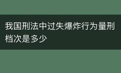 我国刑法中过失爆炸行为量刑档次是多少