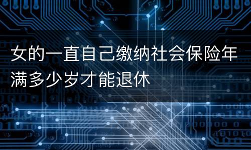 女的一直自己缴纳社会保险年满多少岁才能退休