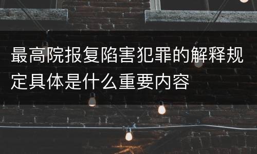 最高院报复陷害犯罪的解释规定具体是什么重要内容