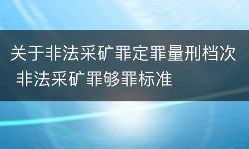 关于非法采矿罪定罪量刑档次 非法采矿罪够罪标准
