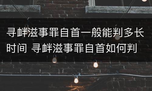 寻衅滋事罪自首一般能判多长时间 寻衅滋事罪自首如何判