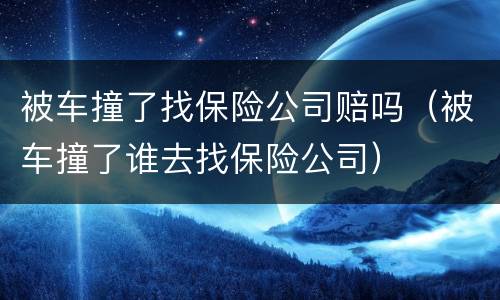 被车撞了找保险公司赔吗（被车撞了谁去找保险公司）